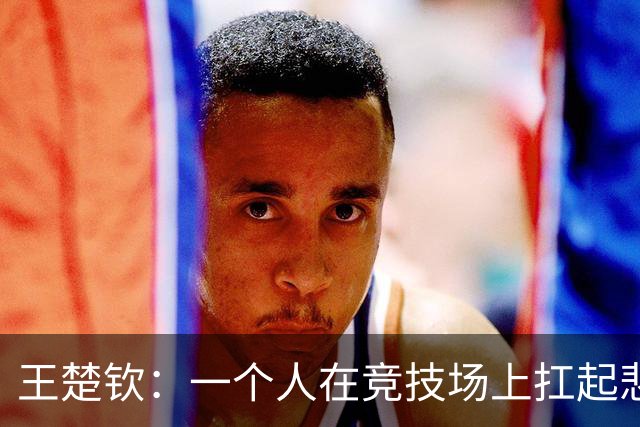 王楚钦：一个人在竞技场上扛起悲喜之重