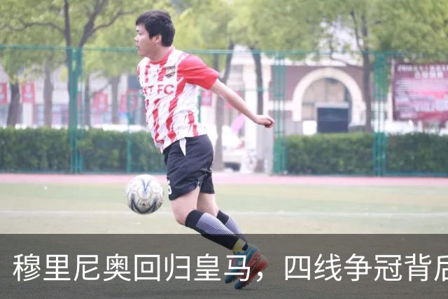 穆里尼奥回归皇马，四线争冠背后藏危机