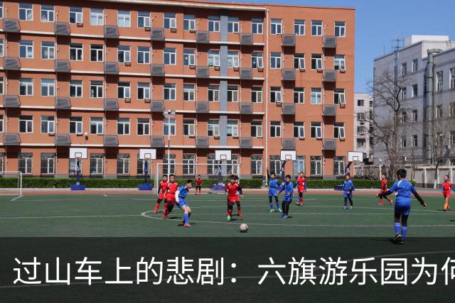 过山车上的悲剧：六旗游乐园为何又难又愁？